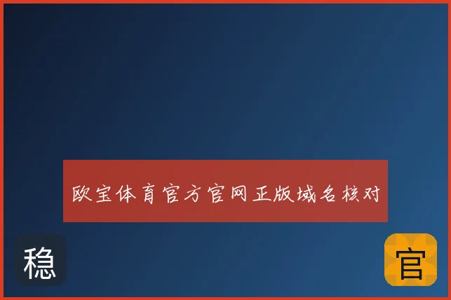 欧宝体育官方官网正版域名核对