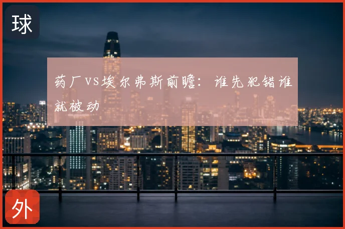 药厂vs埃尔弗斯前瞻:谁先犯错谁就被动