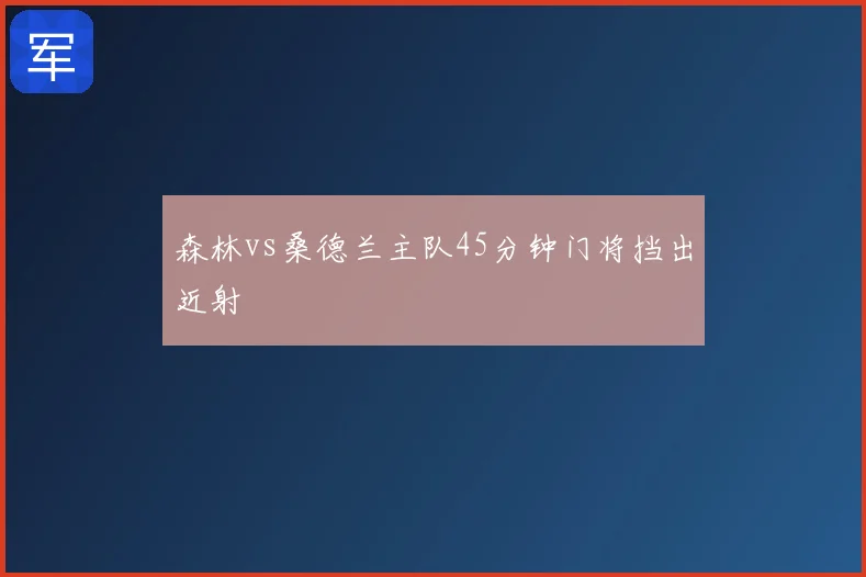 森林vs桑德兰主队45分钟门将挡出近射